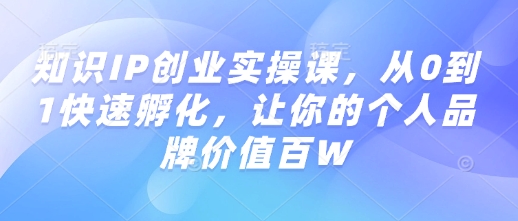 知识IP创业实操课，从0到1快速孵化，让你的个人品牌价值百W-网赚36计