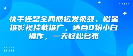 快手连怼全网搬运发视频，橙星推影视挂载推广，适合0粉小白操作，一天轻松多张-网赚36计