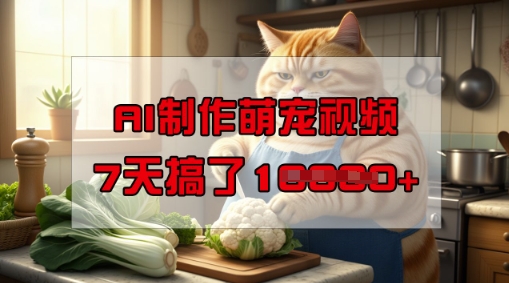 靠AI制作萌宠视频，操作简单门槛低，有手机就行，7天搞了1W-网赚36计