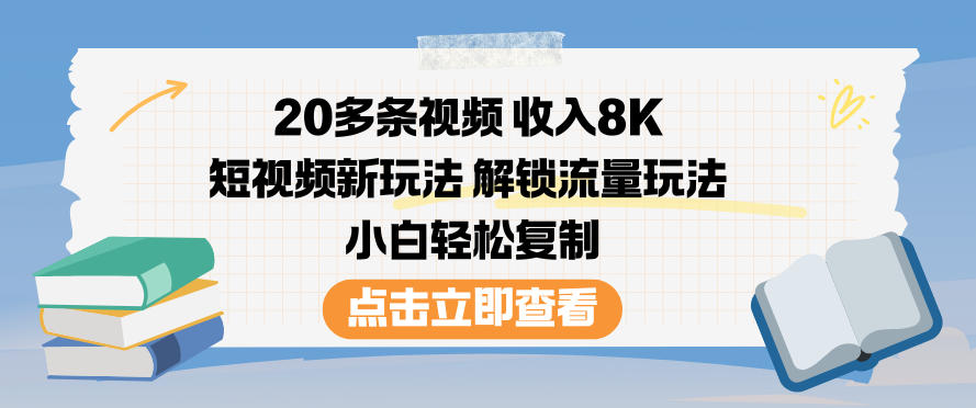 20多条视频收入8K，短视频新玩法，解锁流量玩法，小白轻松复制-网赚36计
