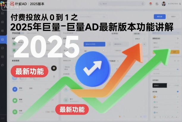 付费投放从0到1之2025年巨量AD最新版本功能讲解-网赚36计