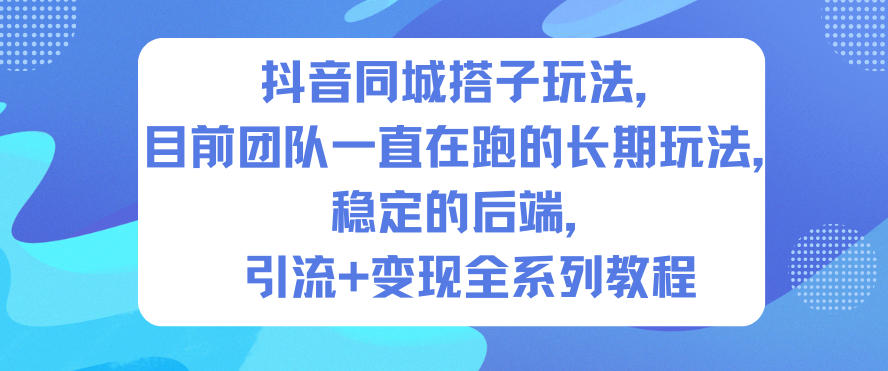 抖音同城搭子玩法，目前团队一直在跑的长期玩法，稳定的后端，引流+变现全系列教程-网赚36计