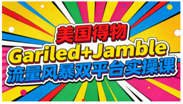 美国得物Gariled+Jamble流量风暴双平台实操课，两大美国热门平台全流程运营-网赚36计