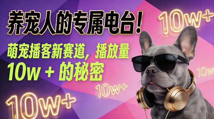 养宠人的专属电台！萌宠播客新赛道，播放量10w+的秘密-网赚36计