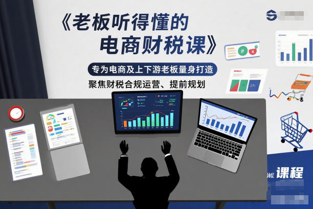 老板听得懂的电商财税课，专为电商及上下游老板量身打造，聚焦财税合规运营、提前规划-网赚36计