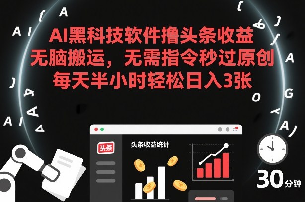 AI黑科技软件撸头条收益，无脑搬运，无需指令秒过原创，每天半小时轻松日入3张【揭秘】-网赚36计