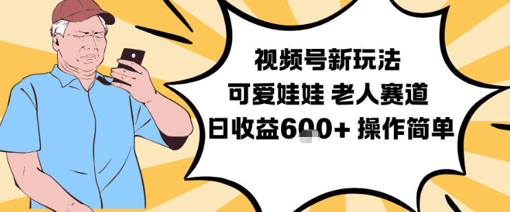 视频号新玩法，可爱娃娃视频制作教学，老人赛道，日收益6张+操作简单-网赚36计