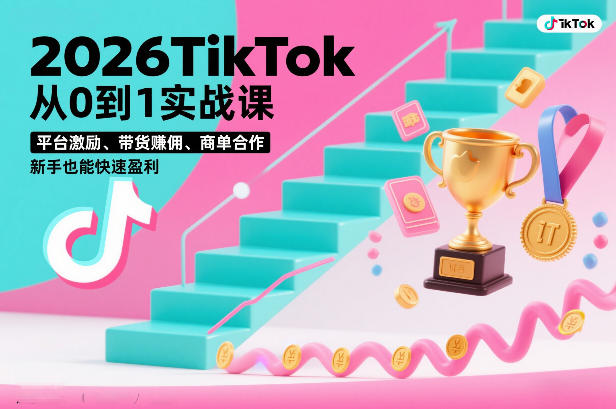 2026TikTok从0到1实战课，平台激励、带货賺佣、商单合作，新手也能快速盈利（3天直播课）-网赚36计