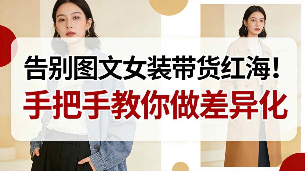 告别图文女装带货红海！手把手教你做差异化，新手也能弯道超车-网赚36计