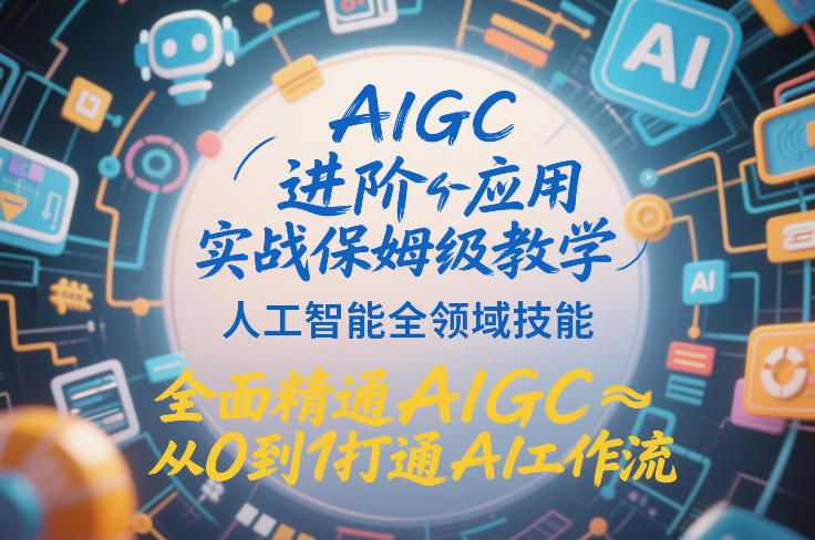 AIGC进阶应用实战保姆级教学，人工智能全领域技能，全面精通AIGC从0到1打通AI工作流-网赚36计