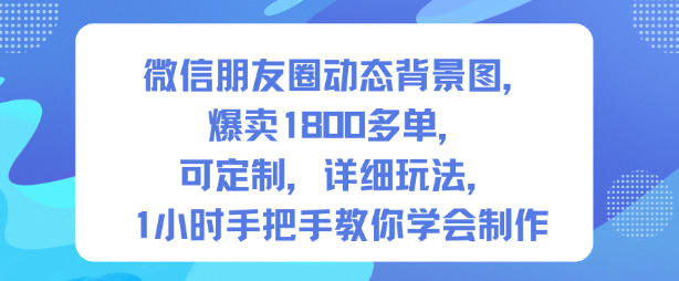微信朋友圈动态背景图，爆卖1800多单，可定制，详细的玩法，1小时手把手教你学会制作【第一期】-网赚36计