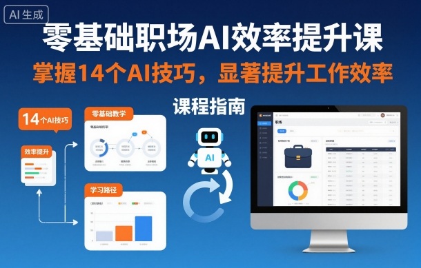 零基础职场AI效率提升课，掌握14个AI技巧，显著提升工作效率-网赚36计