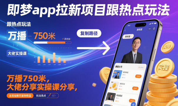 即梦app拉新项目跟热点玩法，万播750米，大佬分享实操课分享，全流程教你复制收益-网赚36计