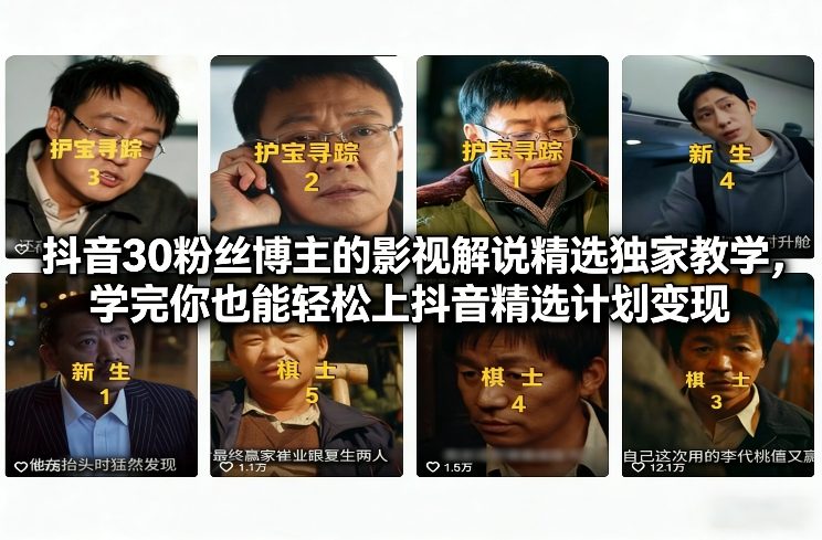 抖音30万粉丝博主的影视解说精选独家教学，学完你也能轻松上抖音精选计划变现-网赚36计