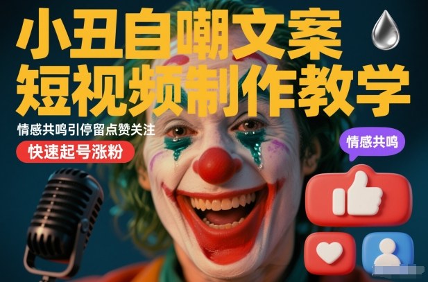 小丑自嘲文案短视频制作教学，情感共鸣引停留点赞关注，快速起号涨粉-网赚36计