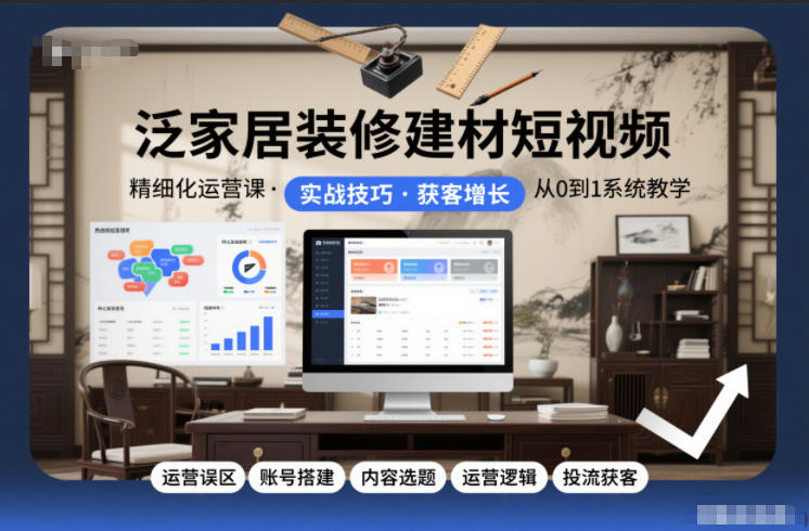 泛家居装修建材短视频精细化运营课，运营误区+账号搭建+内容选题+运营逻辑+投流获客-网赚36计