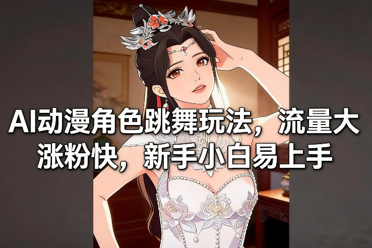 AI动漫角色跳舞玩法，流量大涨粉快，新手小白易上手-网赚36计