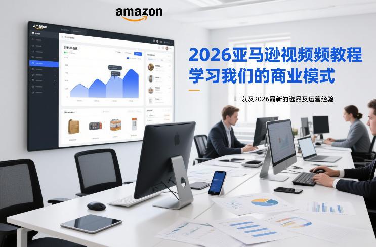 2026亚马逊视频教程，学习我们的商业模式，以及2026最新的选品及运营经验-网赚36计