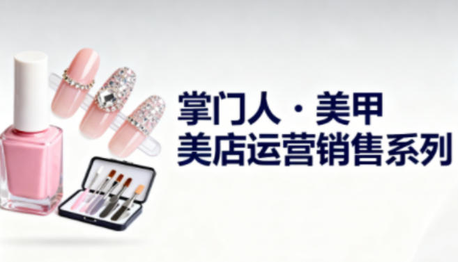 美甲店运营销售系列，助力美甲店老板及从业者提升运营、销售与管理能力-网赚36计