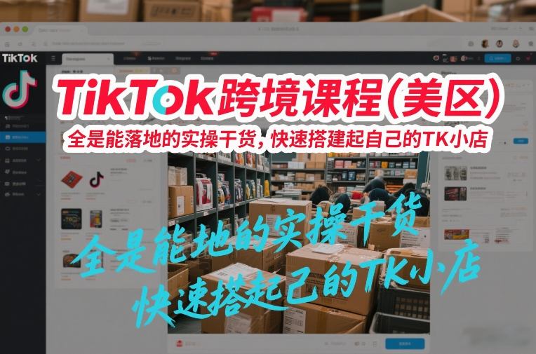 TikTok跨境课程（美区），全是能落地的实操干货，快速搭建起自己的TK小店-网赚36计