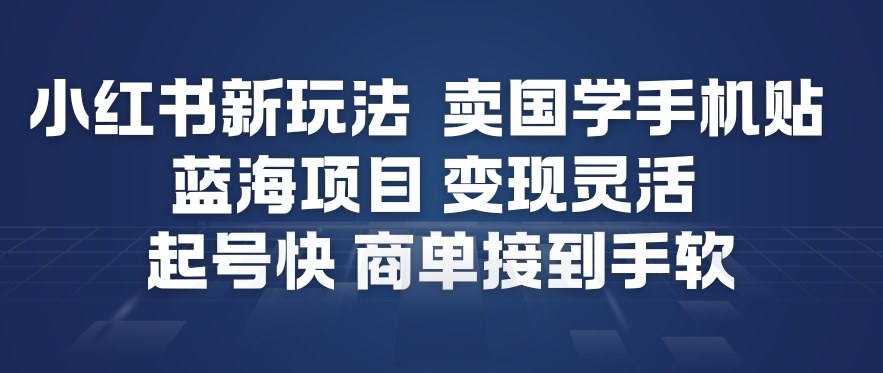 小红书新玩法，卖国学手机贴，蓝海项目，变现灵活，起号快，商单接到手软-网赚36计