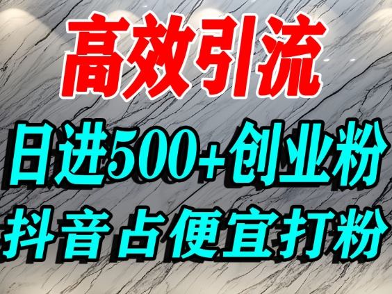 怎么打创业粉？抖音利用占便宜心理引流创业粉，单人日引500+精准流量-网赚36计