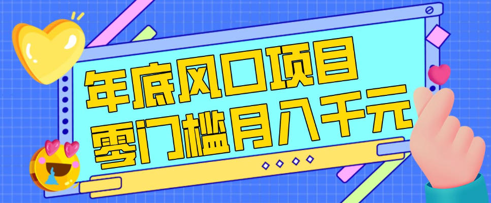 每年节假日年底风口项目，新人小白也能上手，零成本零门槛月入1w+（附渠道）【揭秘】-网赚36计
