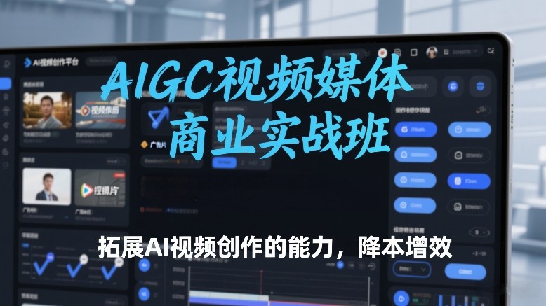 AIGC视频媒体商业实战班，拓展AI视频创作的能力，降本增效-网赚36计