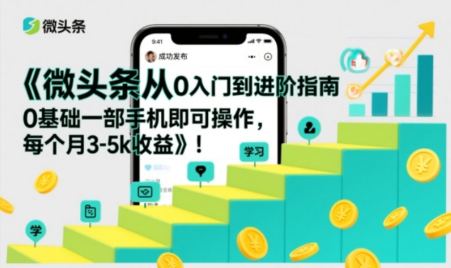 微头条从0入门到进阶指南，0基础一部手机即可操作，每个月3-5k收益-网赚36计