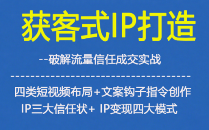 获客型IP打造，破解流量信任成，四类短视频布局+文案钩子指令创作IP三大信任状+IP变现四大模式-网赚36计