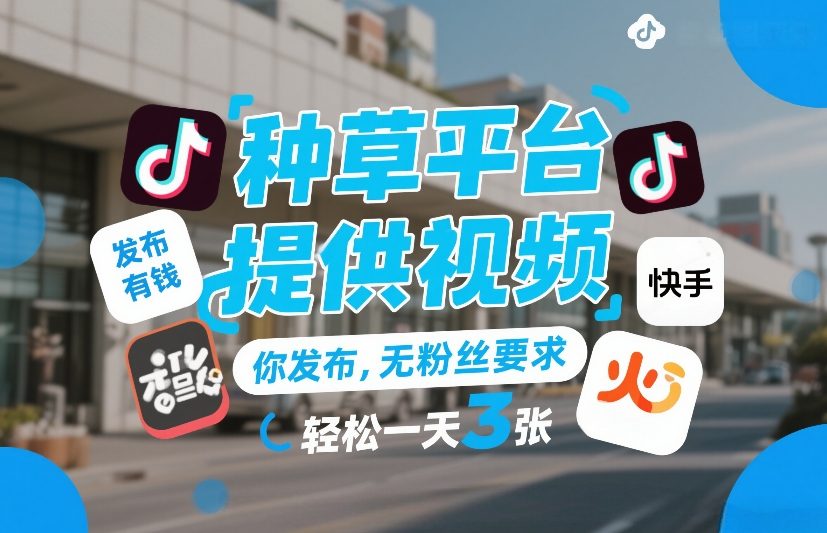 种草平台提供视频，你发布，无粉丝要求，发布就有钱，轻松一天3张+【揭秘】-网赚36计