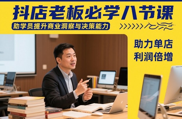 抖店老板必学八节课，助学员提升商业洞察与决策能力，助力单店利润倍增-网赚36计