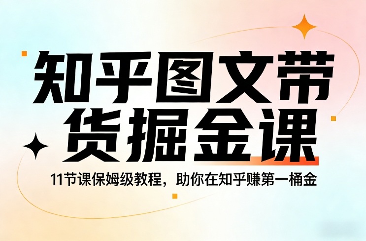 知乎图文带货掘金课，11节课保姆级教程，助你在知乎賺第一桶金-网赚36计
