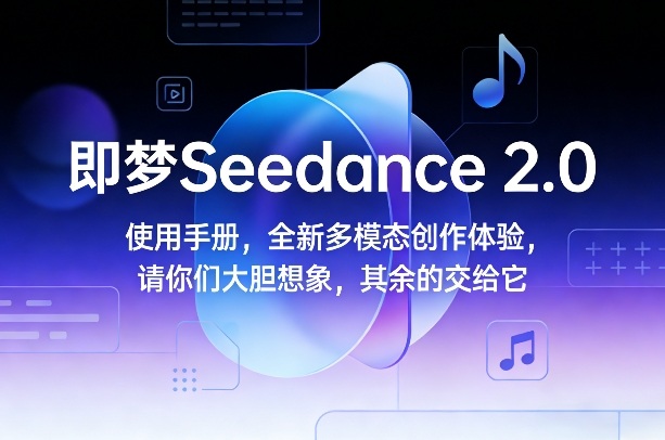 即梦Seedance 2.0使用手册，全新多模态创作体验，请你们大胆想象，其余的交给它-网赚36计