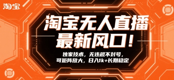 淘宝无人直播最新风口！独家技术，无违规不封号，可矩阵放大，日入1k+长期稳定【揭秘】-网赚36计