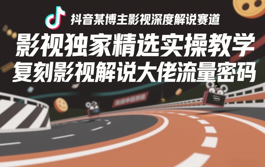 抖音某博主影视深度解说赛道，影视独家精选实操教学，复刻影视解说大佬流量密码-网赚36计