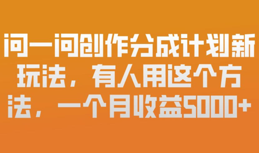 问一问创作分成计划新玩法，有人用这个方法，一个月收益5k，新手友好，有微信就能做【揭秘】-网赚36计