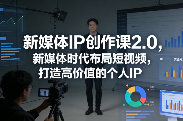 新媒体IP创作课2.0，新媒体时代布局短视频，打造高价值的个人IP-网赚36计