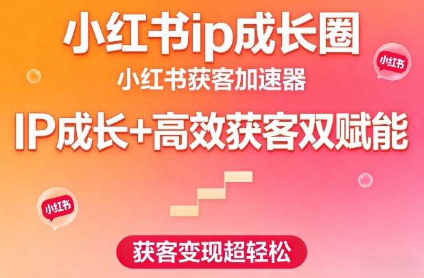 小红书ip成长圈，小红书获客加速器，IP成长+高效获客双赋能，获客变现超轻松-网赚36计