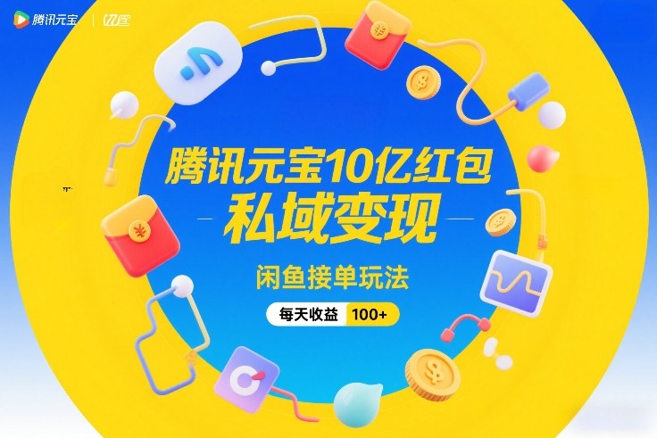 腾讯元宝10亿红包，私域变现，闲鱼接单玩法，每天收益100+-网赚36计