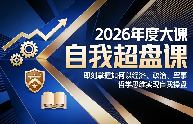 2026年度大课《自我超盘课》，即刻掌握如何以经济、政治、军事、哲学思维实现自我操盘-网赚36计