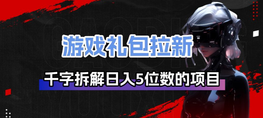 图片[1]-游戏礼包拉新_千字拆解日入5位数的项目逻辑-网赚36计