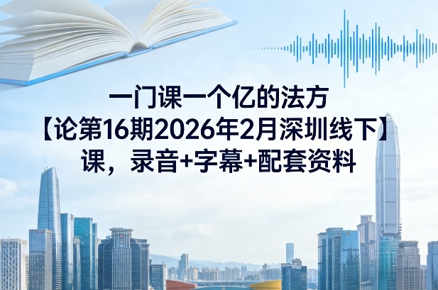 一门课一个亿的法方论第16期2026年2月深圳线下课,录音+字幕+配套资料-网赚36计