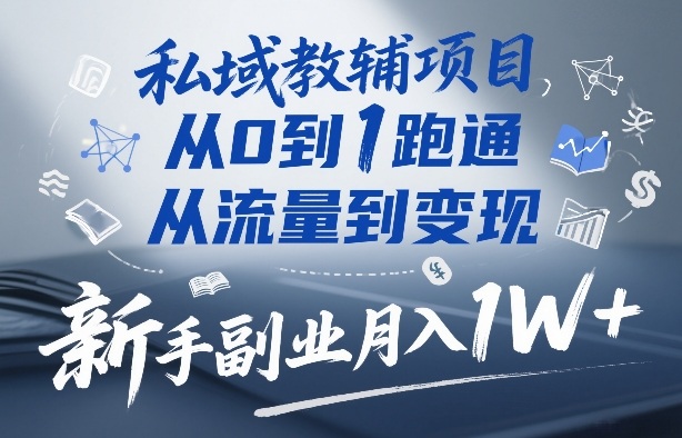 私域教辅项目，从0到1跑通，从流量到变现，新手副业月入1W+-网赚36计