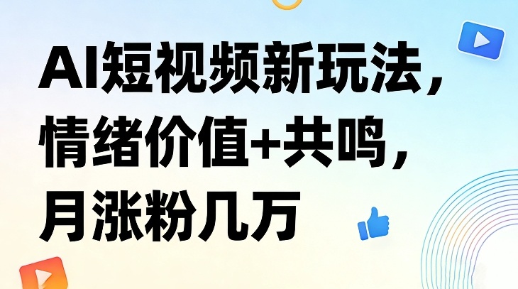 AI短视频新玩法,情绪价值+共鸣,月涨粉几万-网赚36计