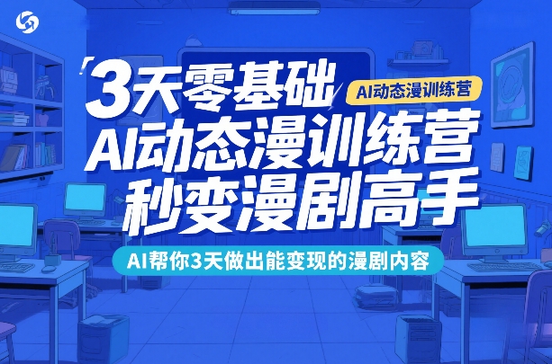3天零基础AI动态漫训练营，秒变漫剧高手，AI帮你3天做出能变现的漫剧内容-网赚36计