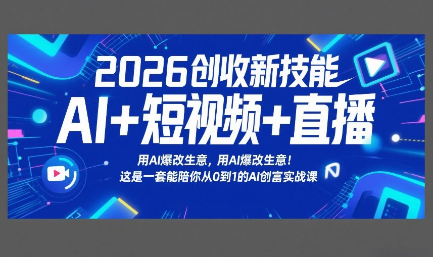 2026创收新技能AI+短视频+直播,用AI爆改生意,这是一套能陪你从0到1的AI创富实战课-网赚36计