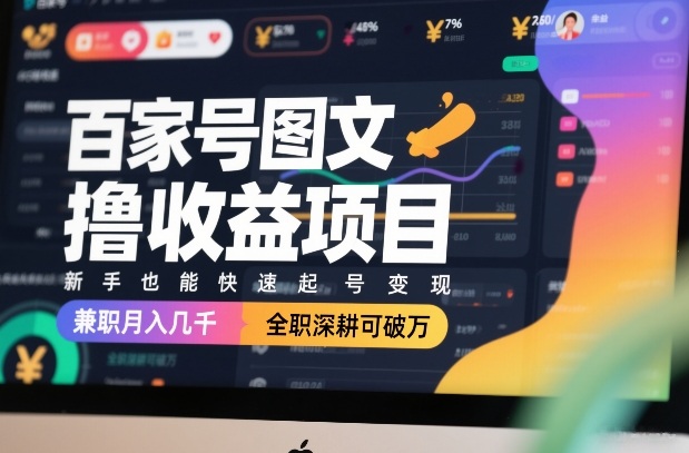 百家号图文撸收益项目，新手也能快速起号变现，兼职月入几千，全职深耕可破万-网赚36计