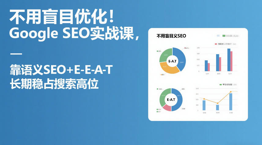不用盲目优化！Google SEO实战课，靠语义SEO+E-E-A-T，长期稳占搜索高位-网赚36计