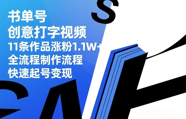 书单号创意打字视频，11条作品涨粉1.1W+，全流程制作流程，快速起号变现-网赚36计